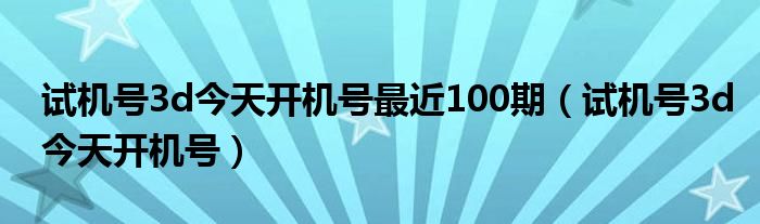 3D开机号试机号30期开奖结果查询3D开机号试机号30期开奖结果查询-第3张图片
