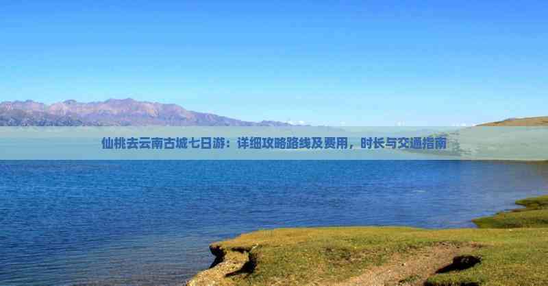 云南七日游最佳方案云南七日游，探秘自然与人文的奇妙之旅